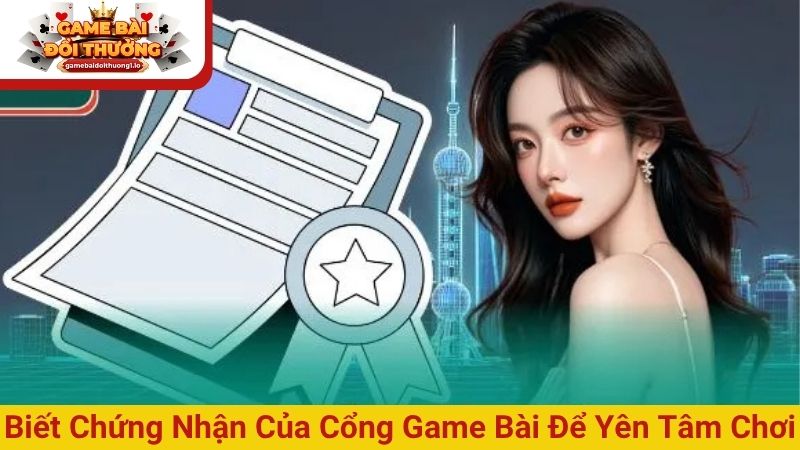Biết chứng nhận của cổng game bài để yên tâm chơi
