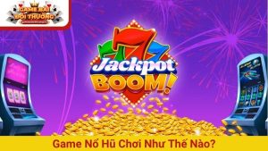game nổ hũ chơi như thế nào