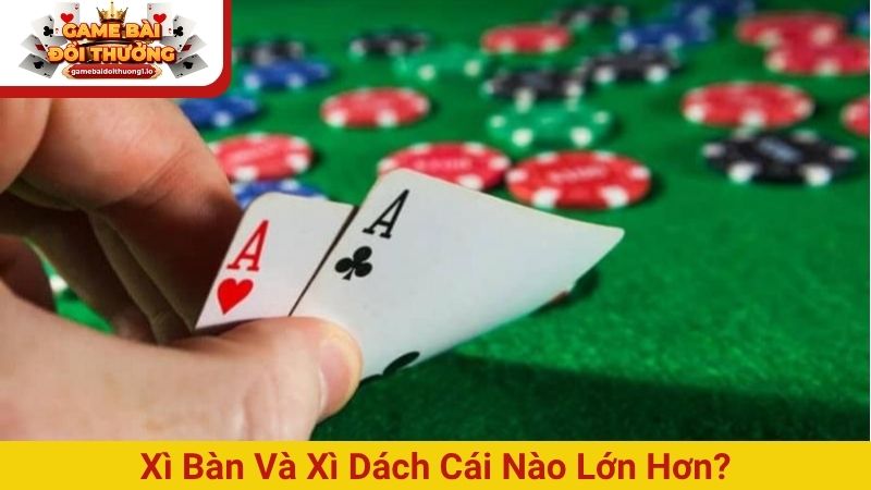xì bàn và xì dách cái nào lớn hơn