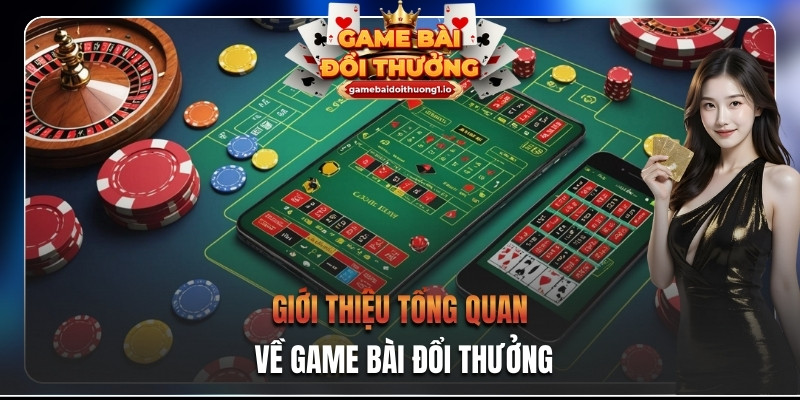 Giới thiệu tổng quan về game bài đổi thưởng